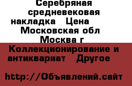 Серебряная средневековая накладка › Цена ­ 500 - Московская обл., Москва г. Коллекционирование и антиквариат » Другое   